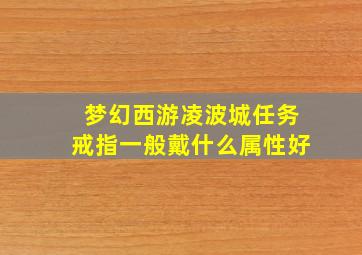 梦幻西游凌波城任务戒指一般戴什么属性好