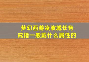 梦幻西游凌波城任务戒指一般戴什么属性的