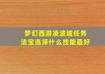 梦幻西游凌波城任务法宝选择什么技能最好