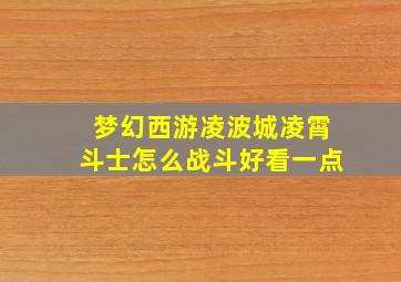 梦幻西游凌波城凌霄斗士怎么战斗好看一点