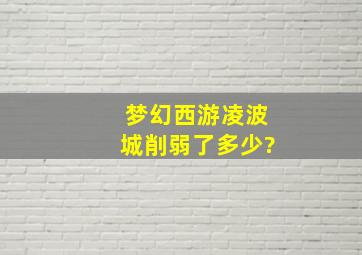 梦幻西游凌波城削弱了多少?