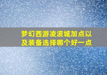 梦幻西游凌波城加点以及装备选择哪个好一点