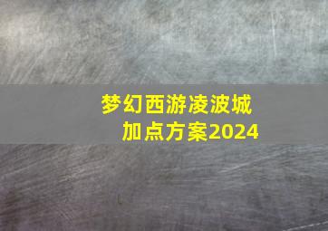 梦幻西游凌波城加点方案2024