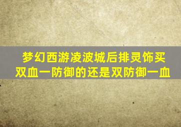 梦幻西游凌波城后排灵饰买双血一防御的还是双防御一血