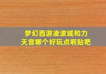 梦幻西游凌波城和力天宫哪个好玩点啊贴吧