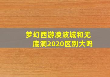 梦幻西游凌波城和无底洞2020区别大吗