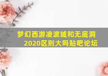 梦幻西游凌波城和无底洞2020区别大吗贴吧论坛