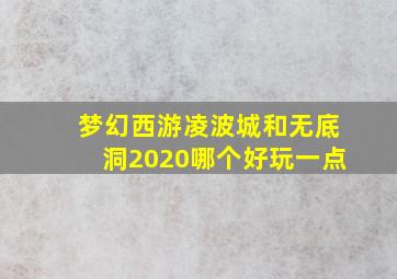 梦幻西游凌波城和无底洞2020哪个好玩一点