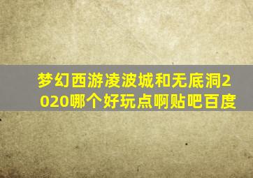 梦幻西游凌波城和无底洞2020哪个好玩点啊贴吧百度