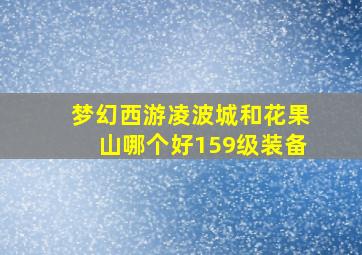 梦幻西游凌波城和花果山哪个好159级装备