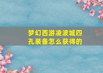 梦幻西游凌波城四孔装备怎么获得的