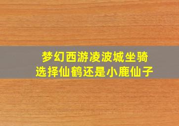 梦幻西游凌波城坐骑选择仙鹤还是小鹿仙子