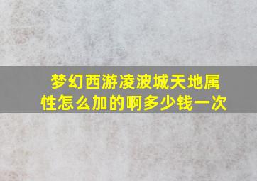 梦幻西游凌波城天地属性怎么加的啊多少钱一次