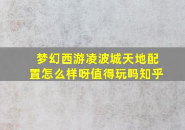 梦幻西游凌波城天地配置怎么样呀值得玩吗知乎