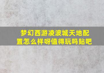 梦幻西游凌波城天地配置怎么样呀值得玩吗贴吧