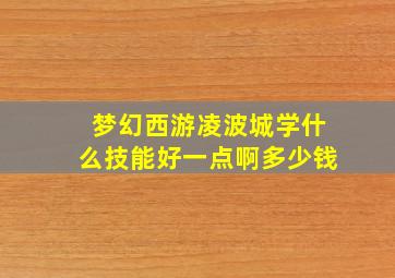 梦幻西游凌波城学什么技能好一点啊多少钱