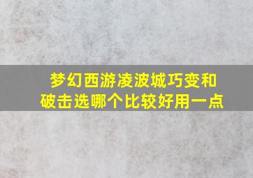 梦幻西游凌波城巧变和破击选哪个比较好用一点