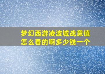 梦幻西游凌波城战意值怎么看的啊多少钱一个