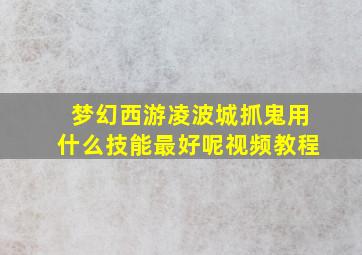 梦幻西游凌波城抓鬼用什么技能最好呢视频教程