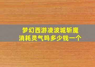 梦幻西游凌波城斩魔消耗灵气吗多少钱一个