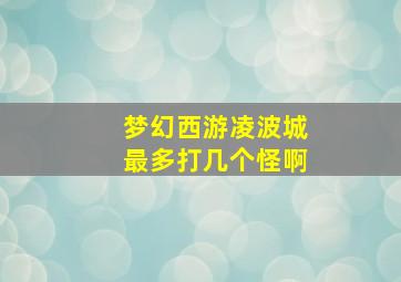 梦幻西游凌波城最多打几个怪啊