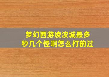 梦幻西游凌波城最多秒几个怪啊怎么打的过