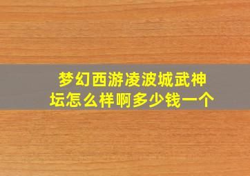 梦幻西游凌波城武神坛怎么样啊多少钱一个