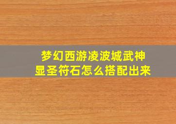 梦幻西游凌波城武神显圣符石怎么搭配出来