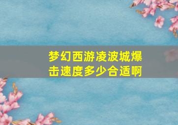 梦幻西游凌波城爆击速度多少合适啊