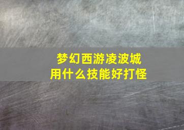 梦幻西游凌波城用什么技能好打怪