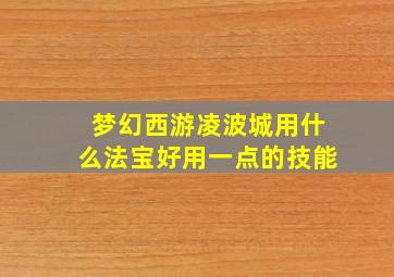 梦幻西游凌波城用什么法宝好用一点的技能