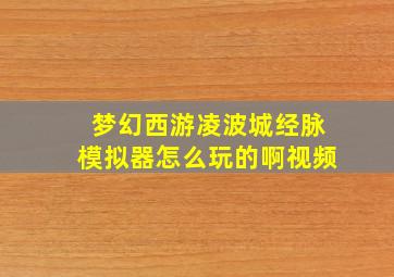 梦幻西游凌波城经脉模拟器怎么玩的啊视频