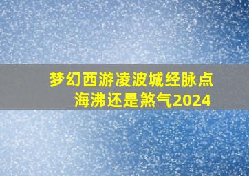 梦幻西游凌波城经脉点海沸还是煞气2024