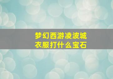 梦幻西游凌波城衣服打什么宝石