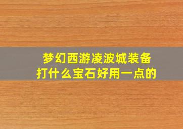 梦幻西游凌波城装备打什么宝石好用一点的