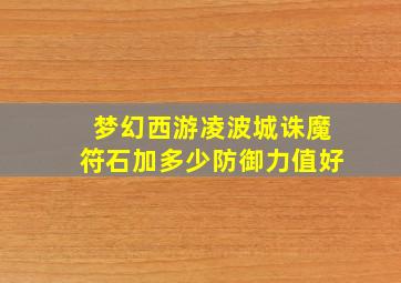 梦幻西游凌波城诛魔符石加多少防御力值好