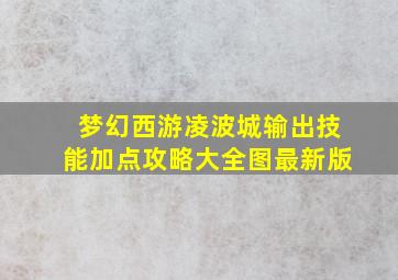 梦幻西游凌波城输出技能加点攻略大全图最新版