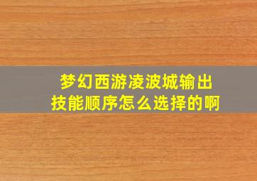 梦幻西游凌波城输出技能顺序怎么选择的啊