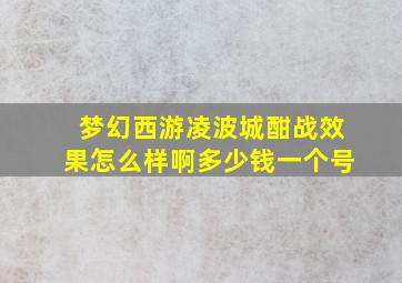 梦幻西游凌波城酣战效果怎么样啊多少钱一个号