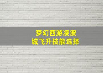 梦幻西游凌波城飞升技能选择