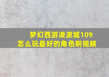 梦幻西游凌波城109怎么玩最好的角色啊视频