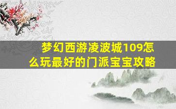 梦幻西游凌波城109怎么玩最好的门派宝宝攻略