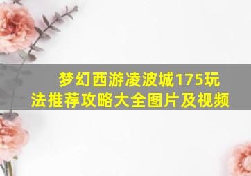 梦幻西游凌波城175玩法推荐攻略大全图片及视频