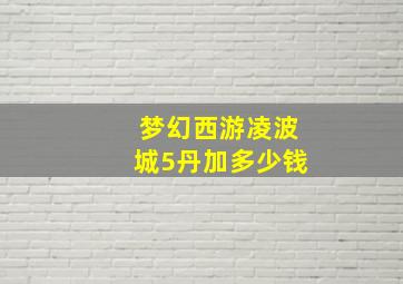 梦幻西游凌波城5丹加多少钱