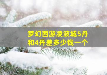 梦幻西游凌波城5丹和4丹差多少钱一个