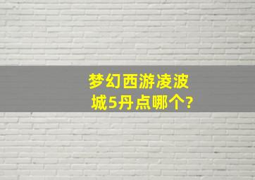 梦幻西游凌波城5丹点哪个?