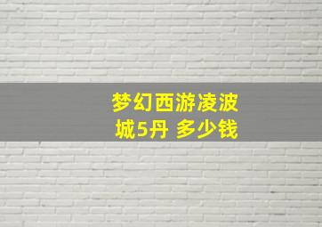 梦幻西游凌波城5丹 多少钱