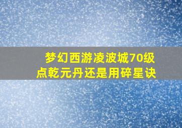 梦幻西游凌波城70级点乾元丹还是用碎星诀