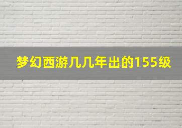 梦幻西游几几年出的155级