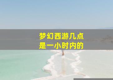 梦幻西游几点是一小时内的